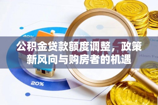 望江公积金贷款额度调整，政策新风向与购房者的机遇