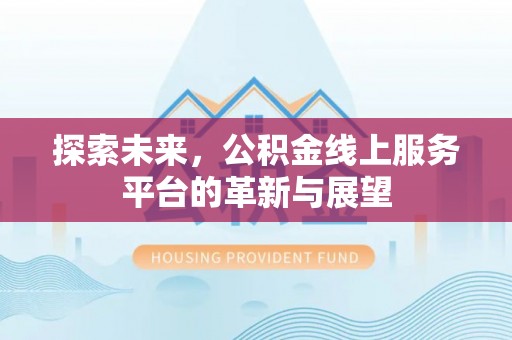 望江探索未来，公积金线上服务平台的革新与展望
