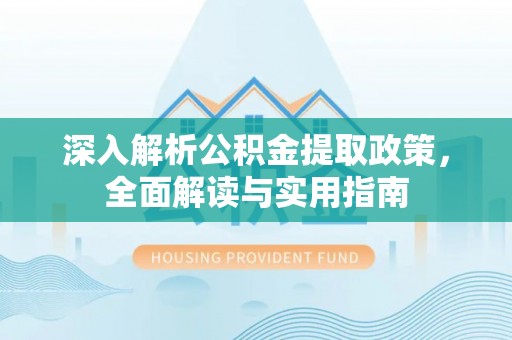 望江深入解析公积金提取政策，全面解读与实用指南
