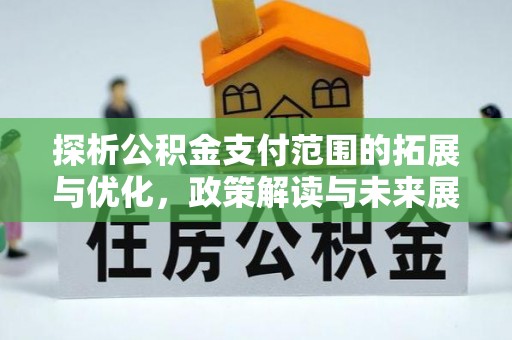 望江探析公积金支付范围的拓展与优化，政策解读与未来展望