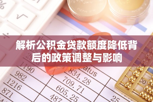 望江解析公积金贷款额度降低背后的政策调整与影响
