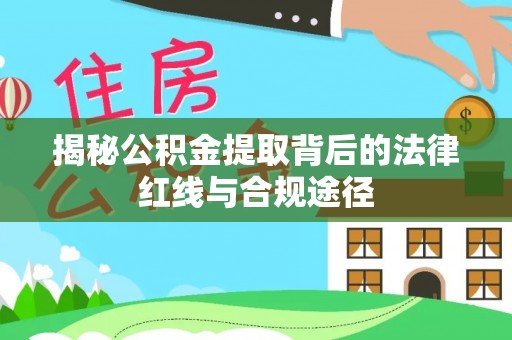 望江揭秘公积金提取背后的法律红线与合规途径