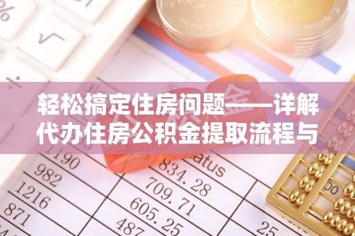 望江轻松搞定住房问题——详解代办住房公积金提取流程与技巧