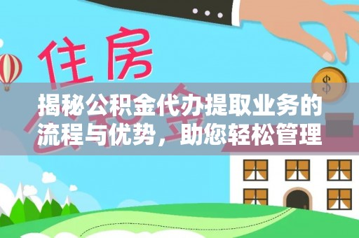 望江揭秘公积金代办提取业务的流程与优势，助您轻松管理财务