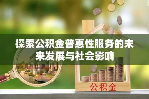 望江探索公积金普惠性服务的未来发展与社会影响