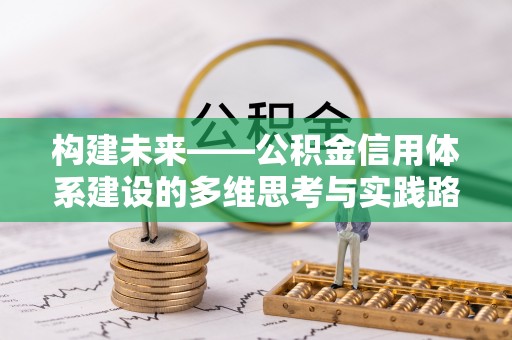 望江构建未来——公积金信用体系建设的多维思考与实践路径