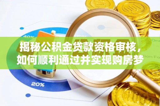 望江揭秘公积金贷款资格审核，如何顺利通过并实现购房梦想
