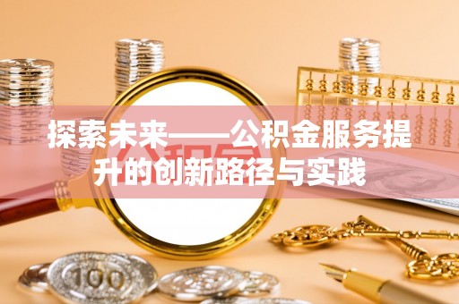 望江探索未来——公积金服务提升的创新路径与实践
