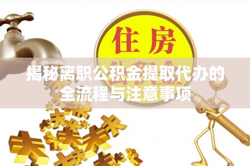 望江揭秘离职公积金提取代办的全流程与注意事项