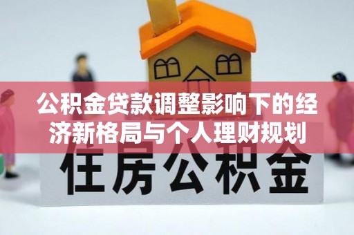望江公积金贷款调整影响下的经济新格局与个人理财规划