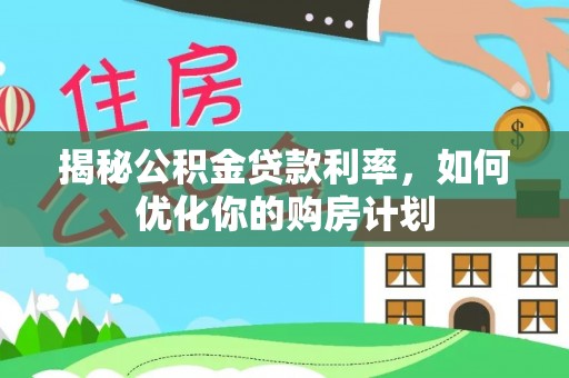 望江揭秘公积金贷款利率，如何优化你的购房计划