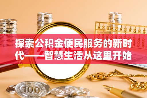 望江探索公积金便民服务的新时代——智慧生活从这里开始