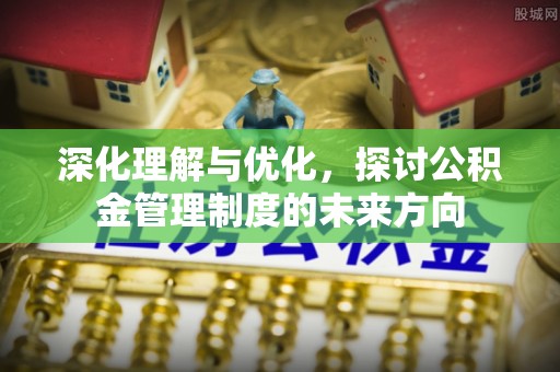 望江深化理解与优化，探讨公积金管理制度的未来方向
