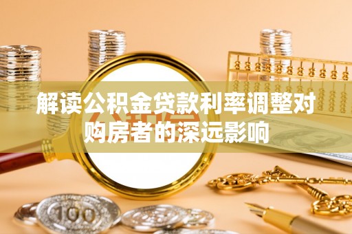 望江解读公积金贷款利率调整对购房者的深远影响