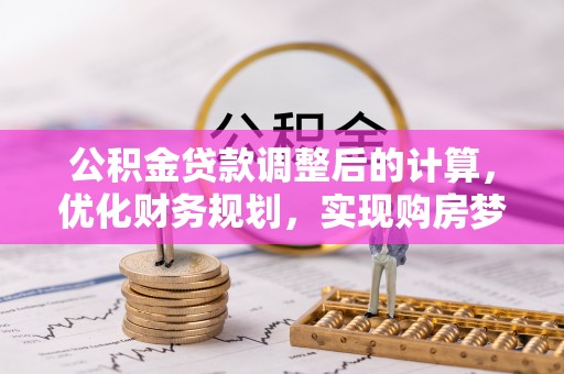 望江公积金贷款调整后的计算，优化财务规划，实现购房梦想