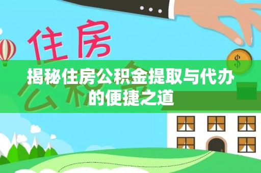望江揭秘住房公积金提取与代办的便捷之道