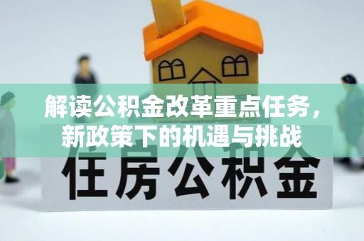 望江解读公积金改革重点任务，新政策下的机遇与挑战