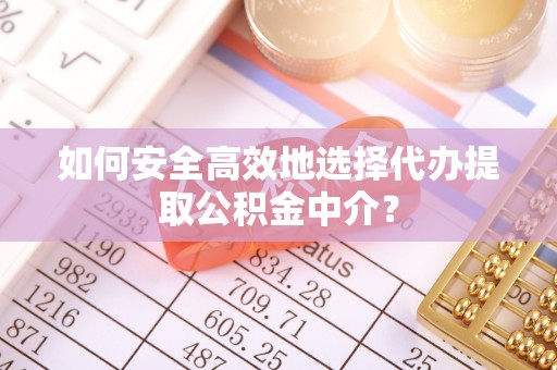 望江如何安全高效地选择代办提取公积金中介？