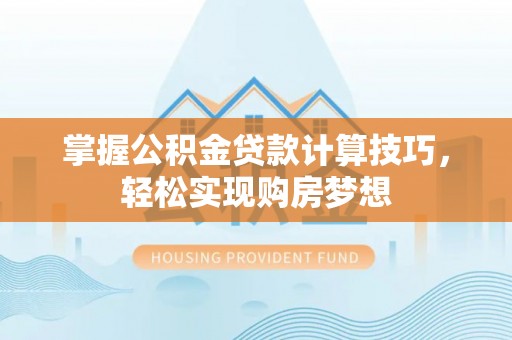 望江掌握公积金贷款计算技巧，轻松实现购房梦想