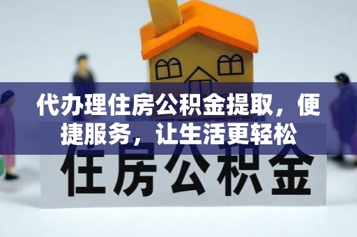 望江代办理住房公积金提取，便捷服务，让生活更轻松