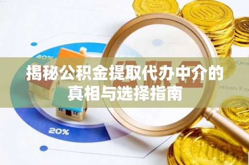 望江揭秘公积金提取代办中介的真相与选择指南