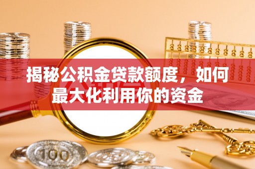 望江揭秘公积金贷款额度，如何最大化利用你的资金