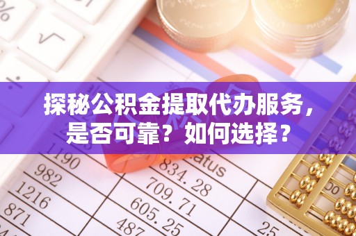 望江探秘公积金提取代办服务，是否可靠？如何选择？