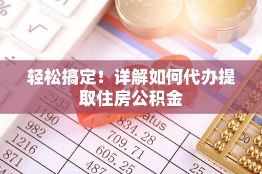 望江轻松搞定！详解如何代办提取住房公积金