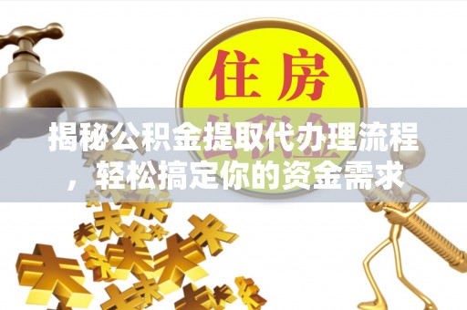 望江揭秘公积金提取代办理流程，轻松搞定你的资金需求