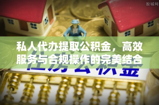 望江私人代办提取公积金，高效服务与合规操作的完美结合