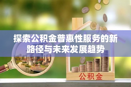 望江探索公积金普惠性服务的新路径与未来发展趋势