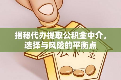 望江揭秘代办提取公积金中介，选择与风险的平衡点