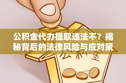 望江公积金代办提取违法不？揭秘背后的法律风险与应对策略