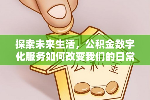 望江探索未来生活，公积金数字化服务如何改变我们的日常