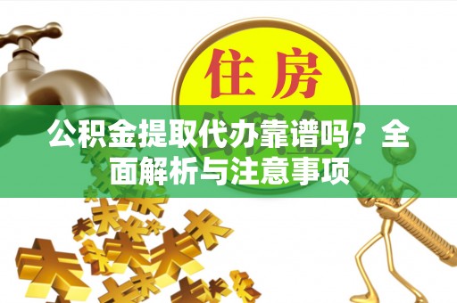 望江公积金提取代办靠谱吗？全面解析与注意事项