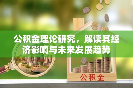 望江公积金理论研究，解读其经济影响与未来发展趋势