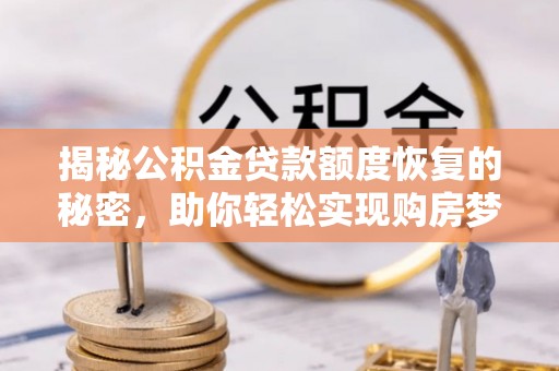 望江揭秘公积金贷款额度恢复的秘密，助你轻松实现购房梦想