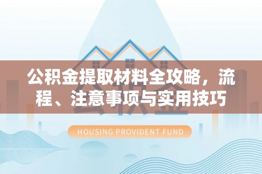 望江公积金提取材料全攻略，流程、注意事项与实用技巧
