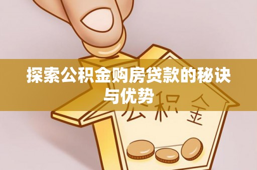 望江探索公积金购房贷款的秘诀与优势