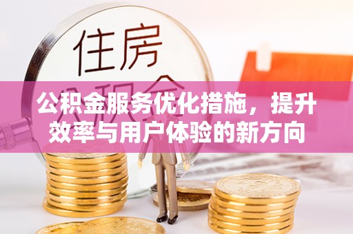 望江公积金服务优化措施，提升效率与用户体验的新方向