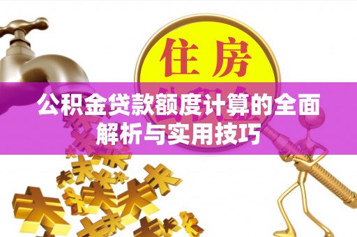 望江公积金贷款额度计算的全面解析与实用技巧