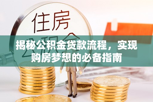 望江揭秘公积金贷款流程，实现购房梦想的必备指南