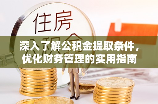 望江深入了解公积金提取条件，优化财务管理的实用指南