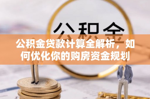 望江公积金贷款计算全解析，如何优化你的购房资金规划