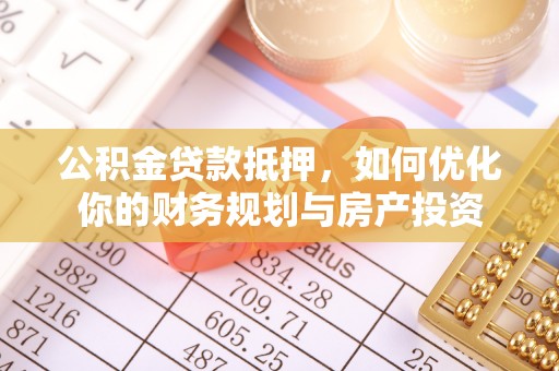 望江公积金贷款抵押，如何优化你的财务规划与房产投资