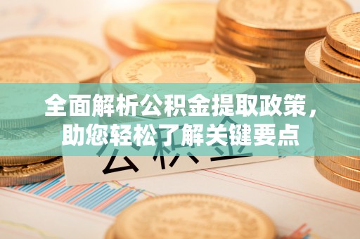 望江全面解析公积金提取政策，助您轻松了解关键要点