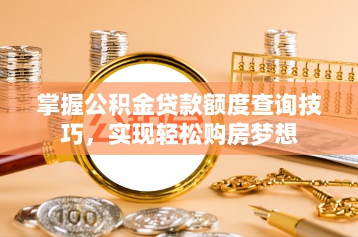 望江掌握公积金贷款额度查询技巧，实现轻松购房梦想