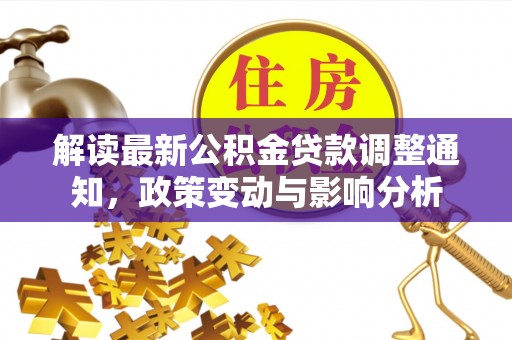 望江解读最新公积金贷款调整通知，政策变动与影响分析