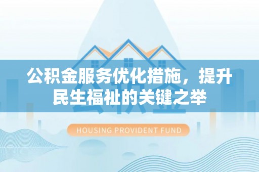 望江公积金服务优化措施，提升民生福祉的关键之举
