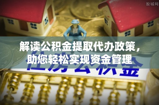 望江解读公积金提取代办政策，助您轻松实现资金管理